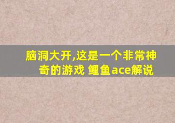 脑洞大开,这是一个非常神奇的游戏 鲤鱼ace解说